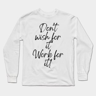 Don't wish for it, work for it! - Motivational Quotes Long Sleeve T-Shirt